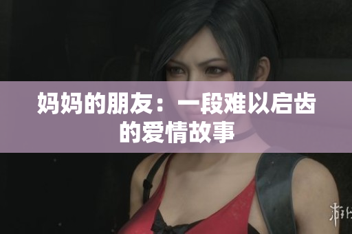 妈妈的朋友：一段难以启齿的爱情故事