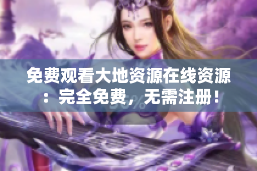 免费观看大地资源在线资源：完全免费，无需注册！