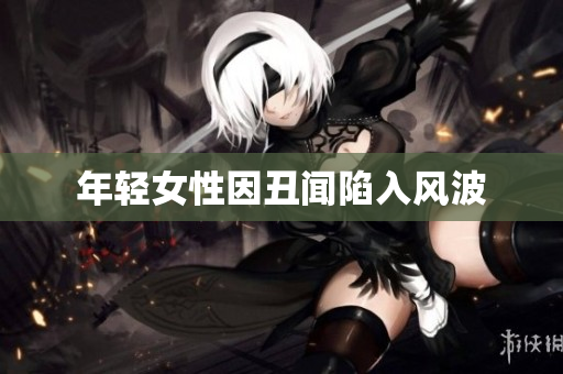 年轻女性因丑闻陷入风波