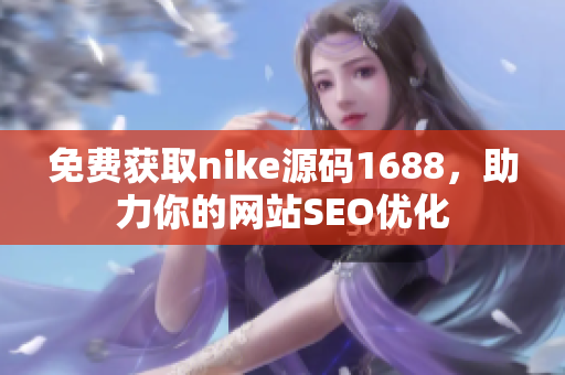 免费获取nike源码1688，助力你的网站SEO优化