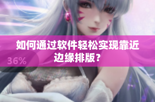 如何通过软件轻松实现靠近边缘排版？