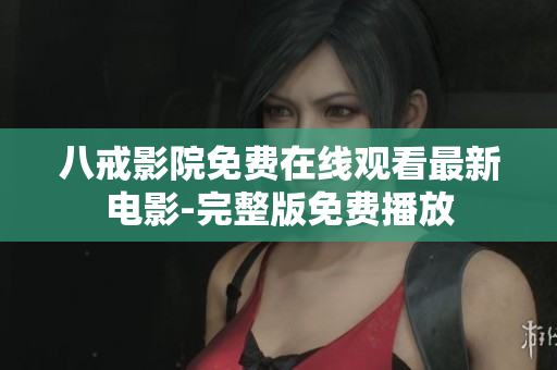 八戒影院免费在线观看最新电影-完整版免费播放