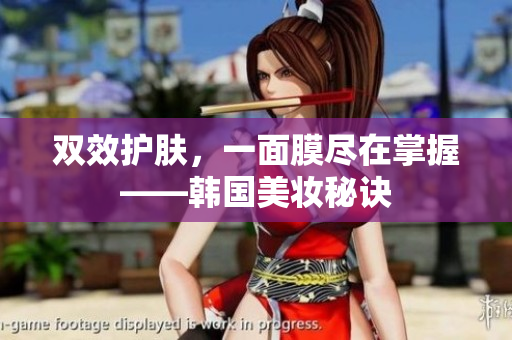 双效护肤，一面膜尽在掌握——韩国美妆秘诀
