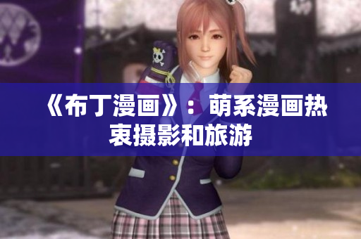 《布丁漫画》：萌系漫画热衷摄影和旅游
