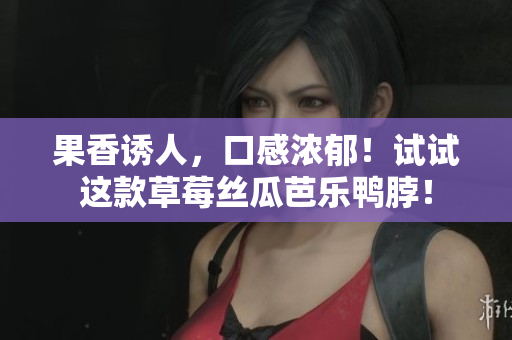 果香诱人，口感浓郁！试试这款草莓丝瓜芭乐鸭脖！