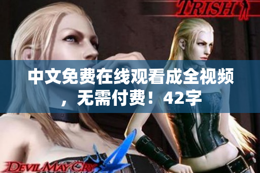 中文免费在线观看成全视频，无需付费！42字