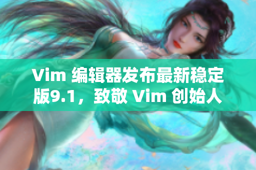 Vim 编辑器发布最新稳定版9.1，致敬 Vim 创始人