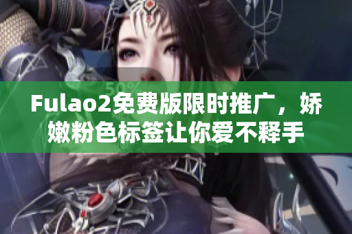 Fulao2免费版限时推广，娇嫩粉色标签让你爱不释手