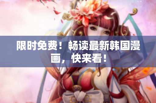 限时免费！畅读最新韩国漫画，快来看！