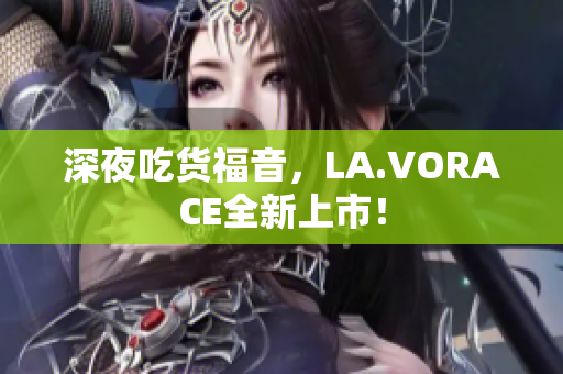 深夜吃货福音，LA.VORACE全新上市！