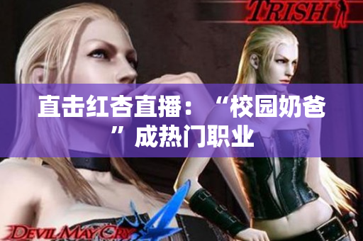 直击红杏直播：“校园奶爸”成热门职业