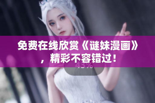 免费在线欣赏《谜妹漫画》，精彩不容错过！