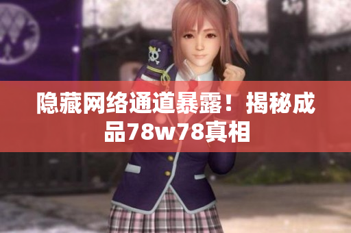 隐藏网络通道暴露！揭秘成品78w78真相