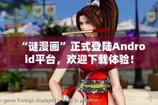 “谜漫画”正式登陆Android平台，欢迎下载体验！