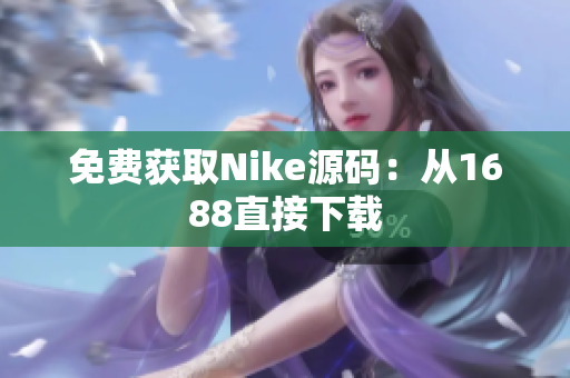免费获取Nike源码：从1688直接下载