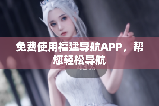免费使用福建导航APP，帮您轻松导航