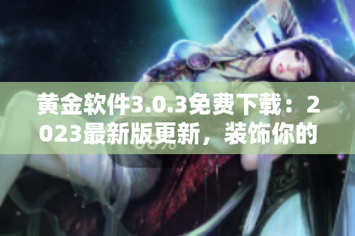 黄金软件3.0.3免费下载：2023最新版更新，装饰你的设备！