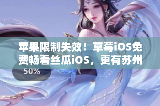 苹果限制失效！草莓iOS免费畅看丝瓜iOS，更有苏州晶体加持