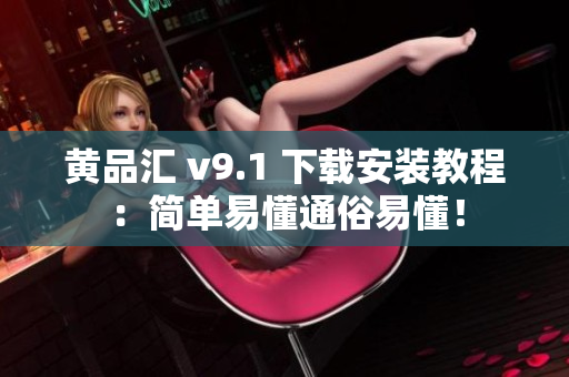 黄品汇 v9.1 下载安装教程：简单易懂通俗易懂！