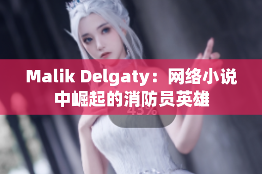 Malik Delgaty：网络小说中崛起的消防员英雄