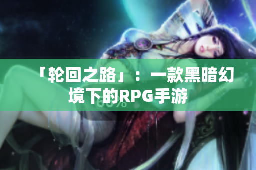「轮回之路」：一款黑暗幻境下的RPG手游