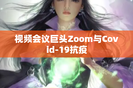 视频会议巨头Zoom与Covid-19抗疫