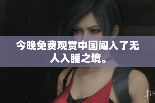 今晚免费观赏中国闯入了无人入睡之境。