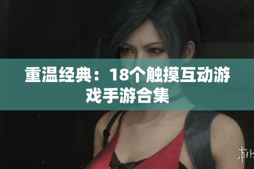 重温经典：18个触摸互动游戏手游合集