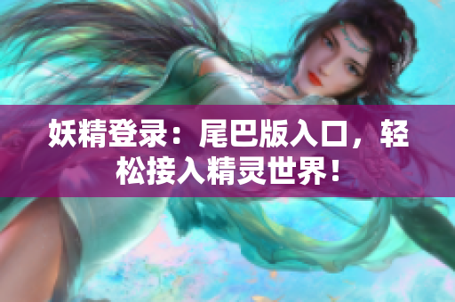 妖精登录：尾巴版入口，轻松接入精灵世界！