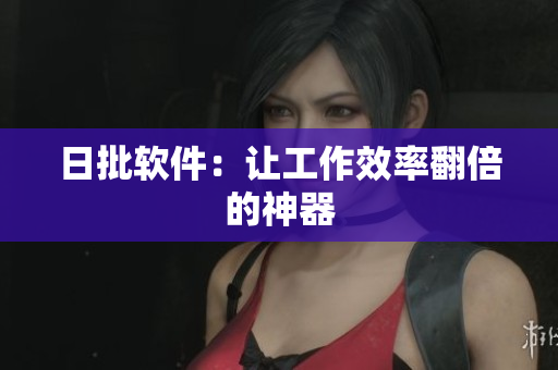 日批软件：让工作效率翻倍的神器