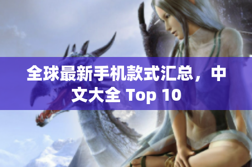 全球最新手机款式汇总，中文大全 Top 10