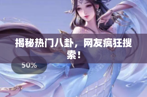 揭秘热门八卦，网友疯狂搜索！
