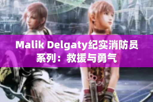 Malik Delgaty纪实消防员系列：救援与勇气