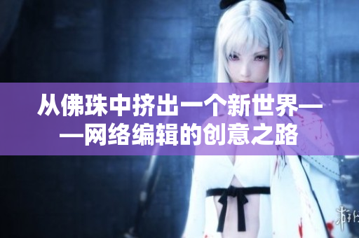 从佛珠中挤出一个新世界——网络编辑的创意之路