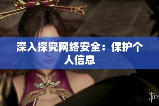 深入探究网络安全：保护个人信息