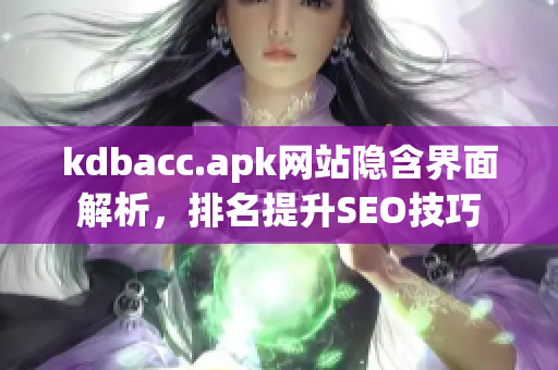 kdbacc.apk网站隐含界面解析，排名提升SEO技巧