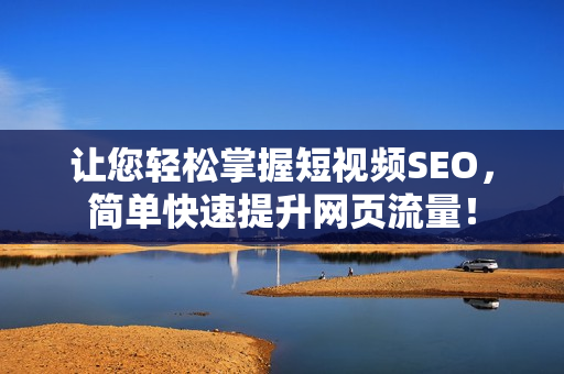 让您轻松掌握短视频SEO，简单快速提升网页流量！