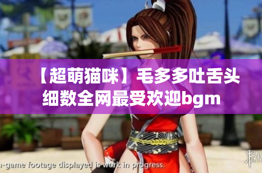 【超萌猫咪】毛多多吐舌头细数全网最受欢迎bgm