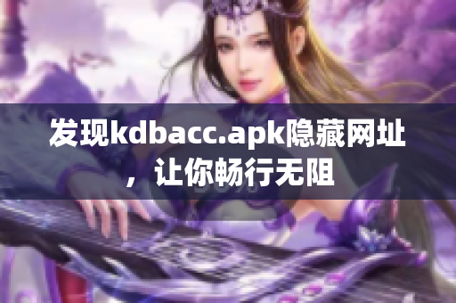 发现kdbacc.apk隐藏网址，让你畅行无阻