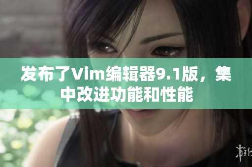 发布了Vim编辑器9.1版，集中改进功能和性能