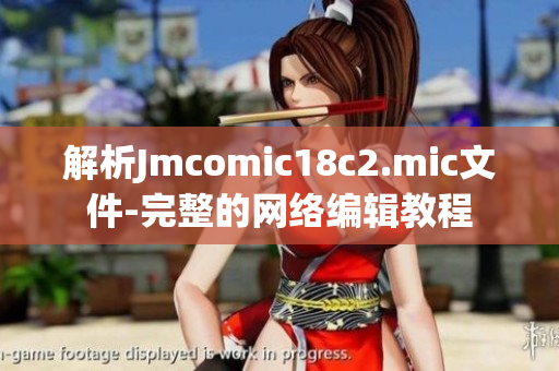 解析Jmcomic18c2.mic文件-完整的网络编辑教程