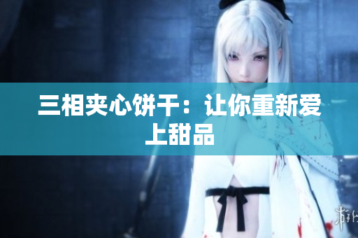 三相夹心饼干：让你重新爱上甜品