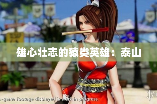 雄心壮志的猿类英雄：泰山