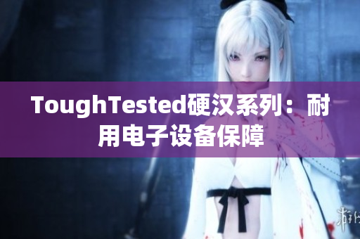 ToughTested硬汉系列：耐用电子设备保障