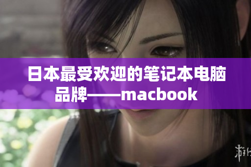 日本最受欢迎的笔记本电脑品牌——macbook