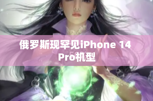 俄罗斯现罕见iPhone 14 Pro机型