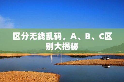 区分无线乱码，A、B、C区别大揭秘