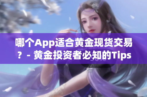 哪个App适合黄金现货交易？- 黄金投资者必知的Tips